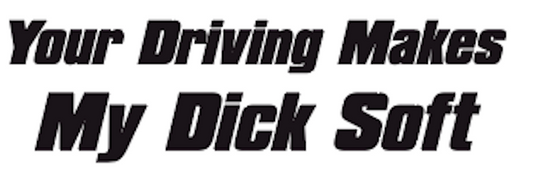 Your Driving Makes My D*ck Soft