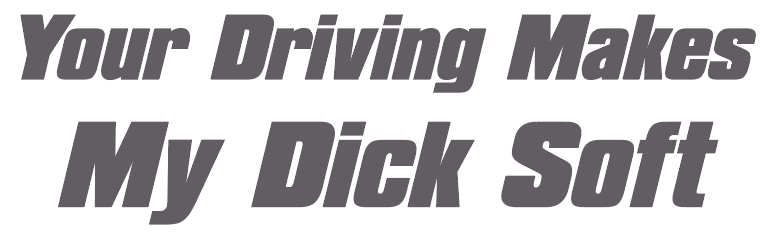 Your Driving Makes My D*ck Soft