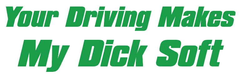 Your Driving Makes My D*ck Soft