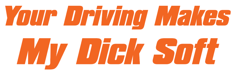 Your Driving Makes My D*ck Soft