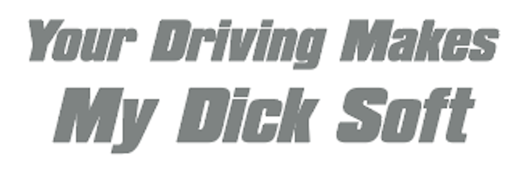 Your Driving Makes My D*ck Soft